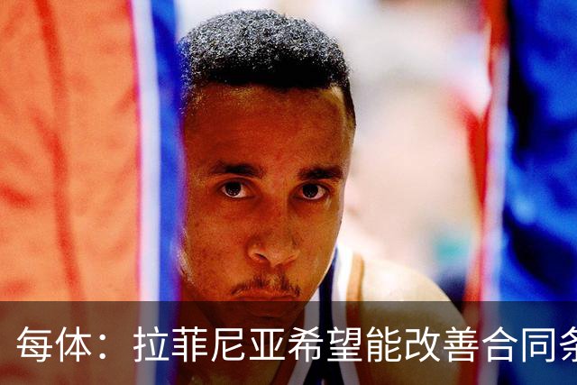 每体：拉菲尼亚希望能改善合同条款，与其他重要队友处于同一水平