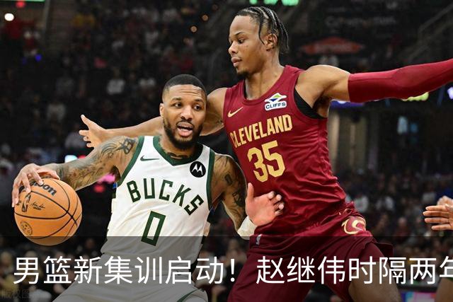 男篮新集训启动！赵继伟时隔两年任队长，全新阵容冲击世预赛两连胜
